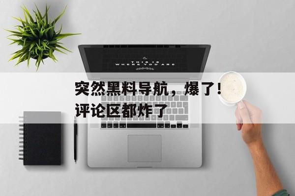突然黑料导航，爆了！评论区都炸了